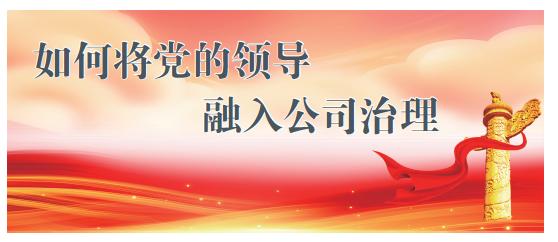 如何將黨的領(lǐng)導(dǎo)融入公司治理丨治理論壇（如何把黨的領(lǐng)導(dǎo)融入公司治理）