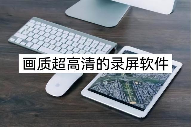 畫質(zhì)高清的錄屏軟件有哪些？我只推薦這三款（畫質(zhì)高清的錄屏軟件有哪些我只推薦這三款）
