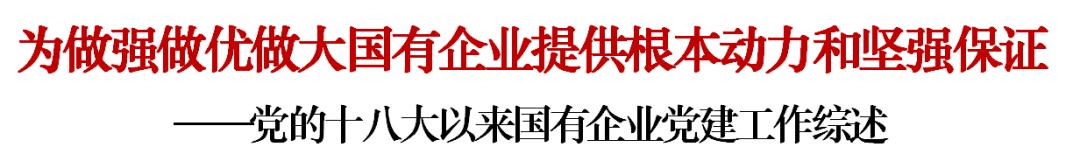 黨的十八大以來國(guó)有企業(yè)黨建工作綜述：為做強(qiáng)做優(yōu)做大國(guó)有企業(yè)提供根本動(dòng)力和堅(jiān)強(qiáng)保證