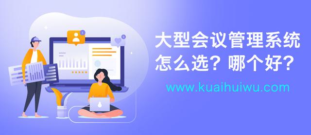 大型會議管理系統怎么選？大型會議管理系統哪個好？（會議管理系統哪家好）