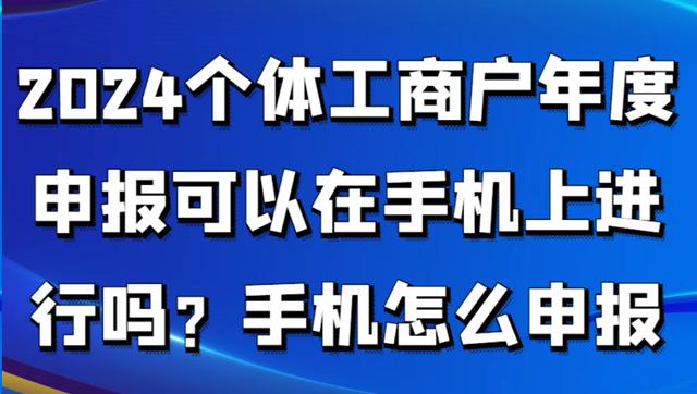 2024個體工商戶年度申報可以在手機上進行嗎？手機怎么申報（個體工商戶怎么上網申請年報）