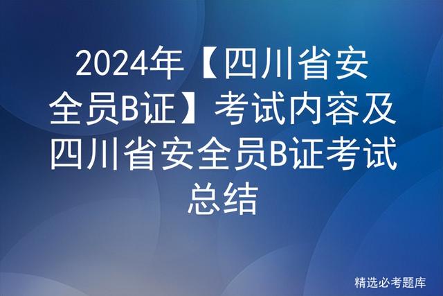 2024年【四川省安全員B證】考試內容及四川省安全員B證考試總結（2021年四川安全員b證考試時間）