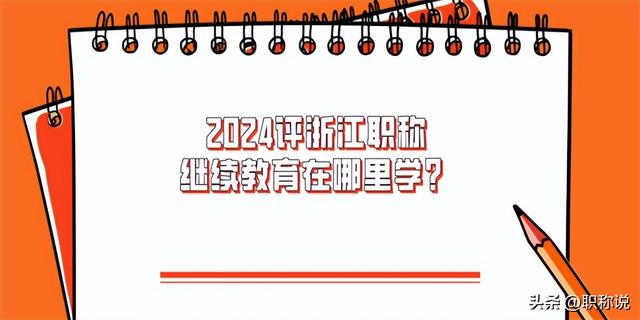 2024評浙江職稱，繼續教育在哪里學？（浙江職稱繼續教育相關問題）