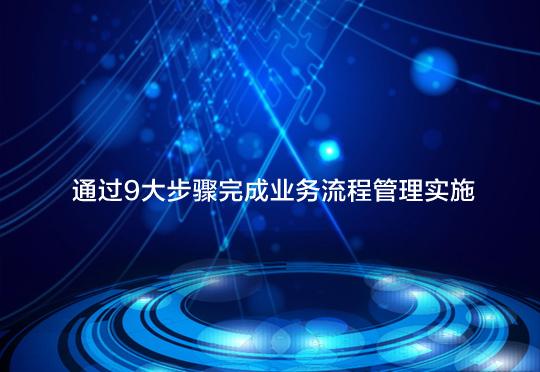 通過9大步驟完成業(yè)務流程管理實施（業(yè)務流程管理的步驟）