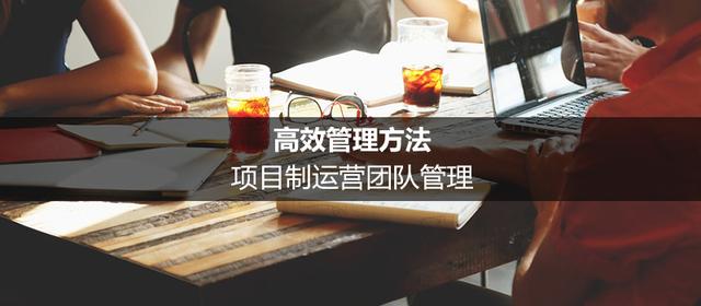高效管理方法：項目制運營團隊管理（項目制運營模式）