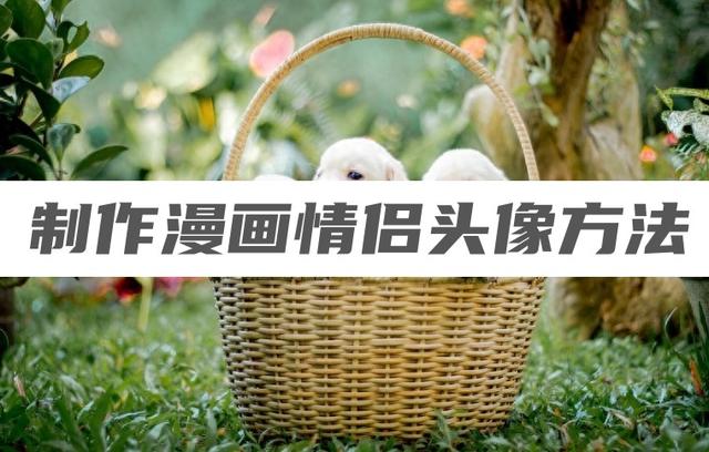 3種制作漫畫情侶頭像的方法，一分鐘完成動漫頭像制作！（制作漫畫情侶頭像的軟件）